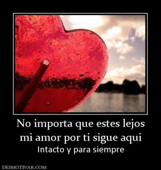 No importa que estes lejos mi amor por ti sigue aqui Intacto y para siempre