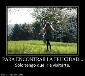 PARA ENCONTRAR LA FELICIDAD... Sólo tengo que ir a visitarte.