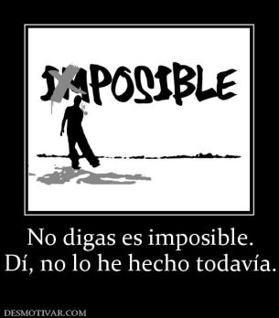 No digas es imposible. Dí, no lo he hecho todavía.