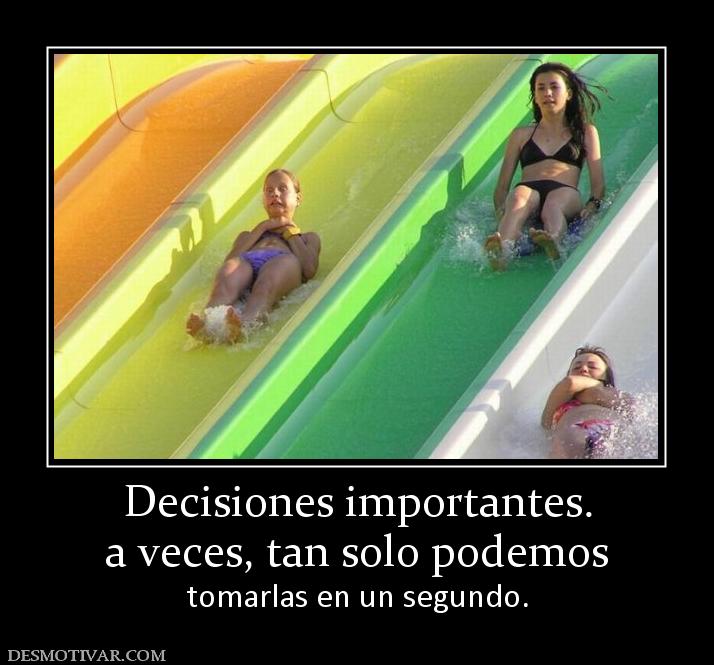 Decisiones importantes. a veces, tan solo podemos  tomarlas en un segundo.