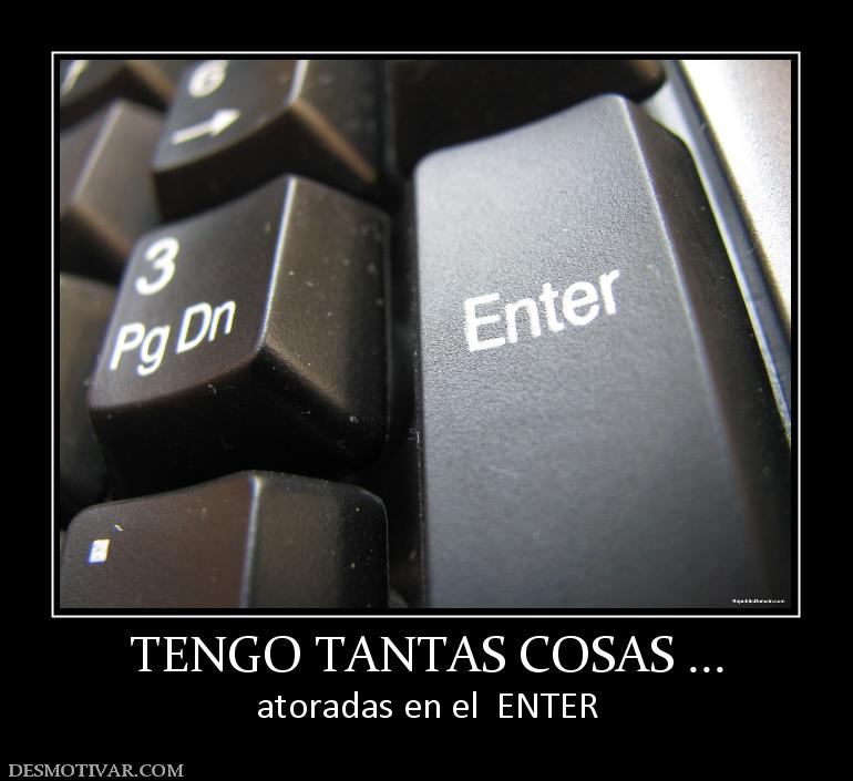 TENGO TANTAS COSAS ... atoradas en el  ENTER