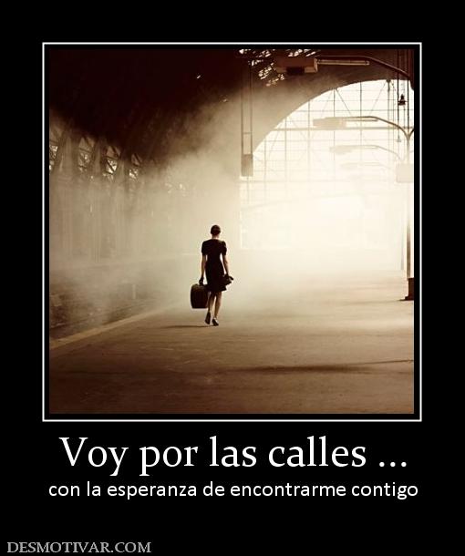 Voy por las calles ... con la esperanza de encontrarme contigo