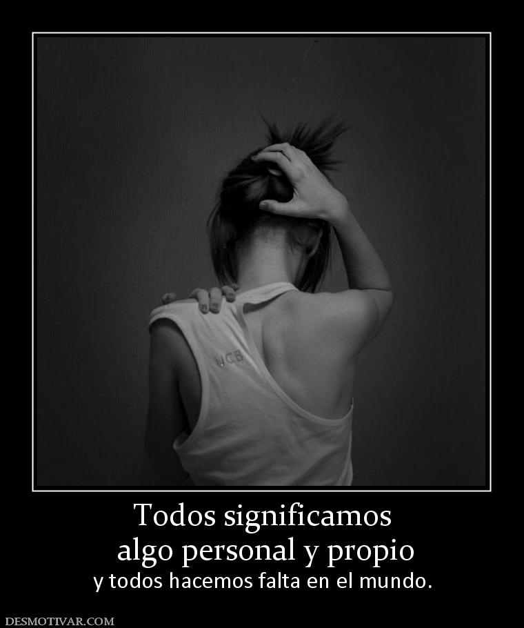 Todos significamos  algo personal y propio y todos hacemos falta en el mundo.