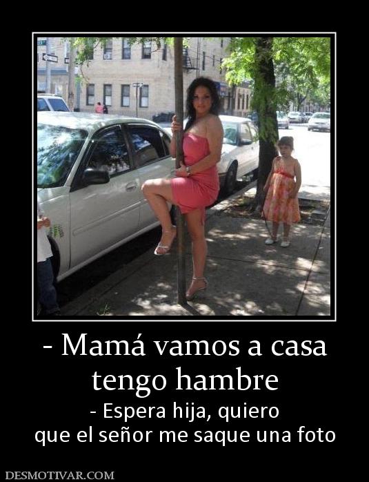- Mamá vamos a casa tengo hambre - Espera hija, quiero que el señor me saque una foto
