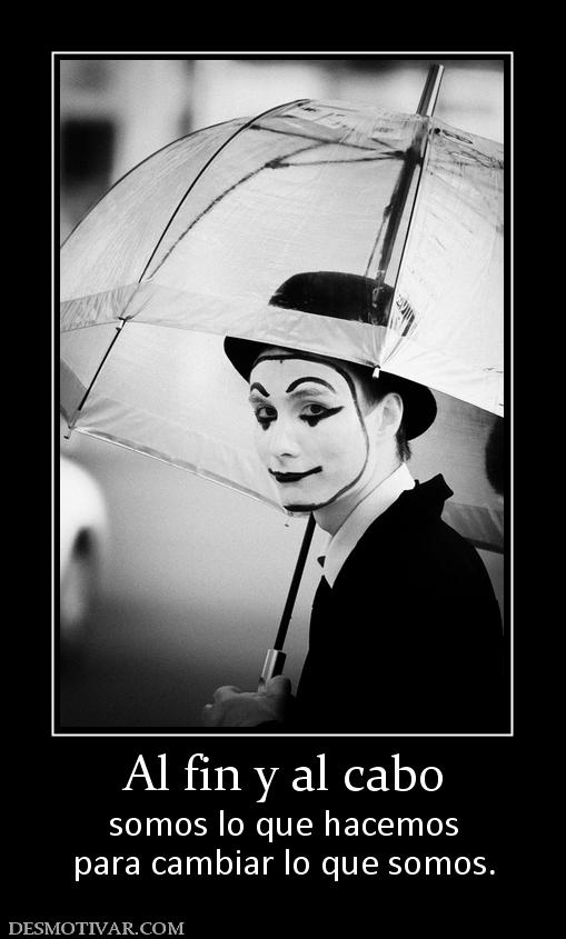 Al fin y al cabo somos lo que hacemos para cambiar lo que somos.