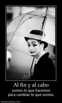 Al fin y al cabo somos lo que hacemos para cambiar lo que somos.