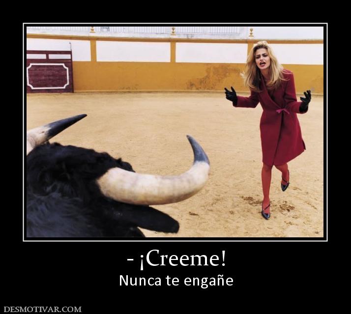 - ¡Creeme! Nunca te engañe