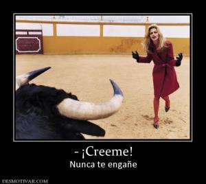 - ¡Creeme! Nunca te engañe