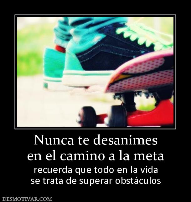 Nunca te desanimes en el camino a la meta recuerda que todo en la vida se trata de superar obstáculos