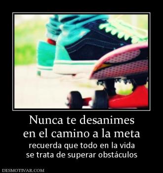 Nunca te desanimes en el camino a la meta recuerda que todo en la vida se trata de superar obstáculos