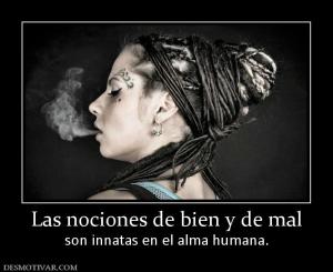 Las nociones de bien y de mal son innatas en el alma humana.