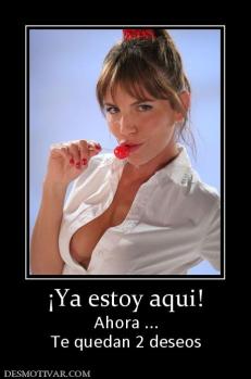 ¡Ya estoy aqui! Ahora ... Te quedan 2 deseos