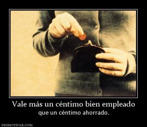 Vale más un céntimo bien empleado que un céntimo ahorrado.