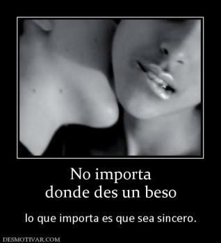 No importa donde des un beso  lo que importa es que sea sincero.