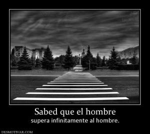 Sabed que el hombre supera infinitamente al hombre.