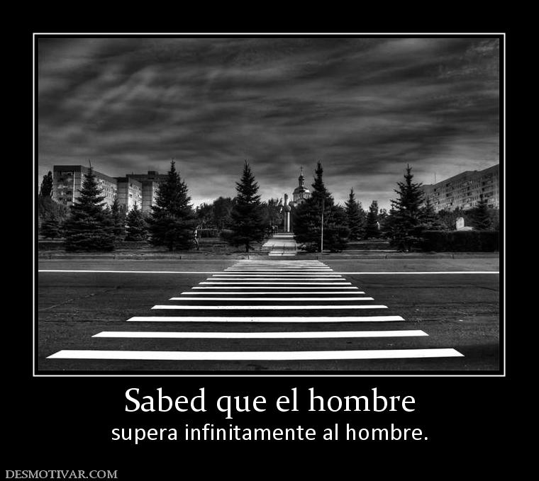 Sabed que el hombre supera infinitamente al hombre.