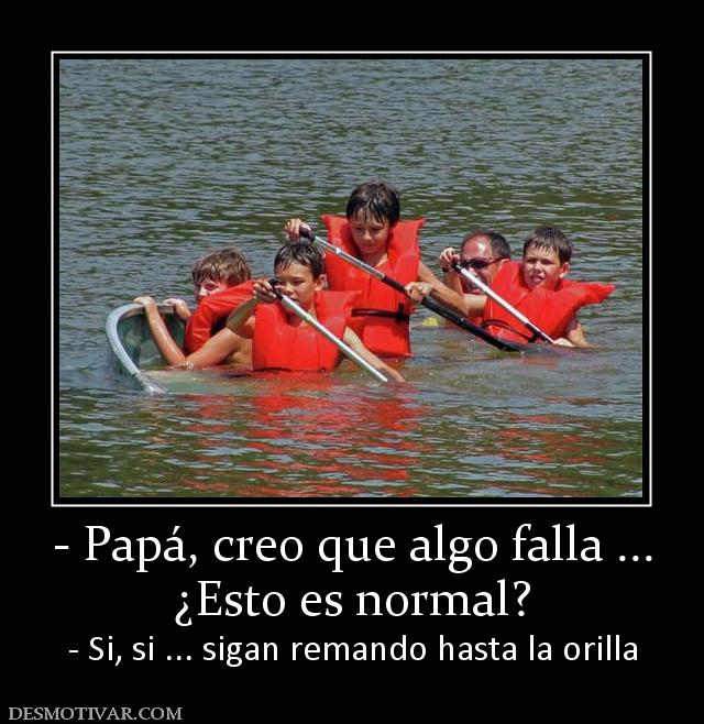 - Papá, creo que algo falla ... ¿Esto es normal? - Si, si ... sigan remando hasta la orilla