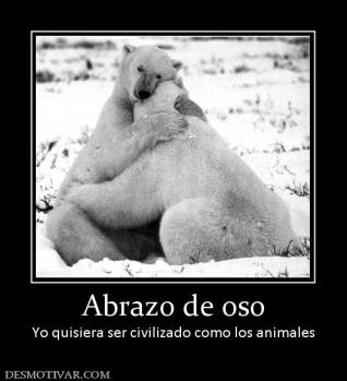 Abrazo de oso Yo quisiera ser civilizado como los animales