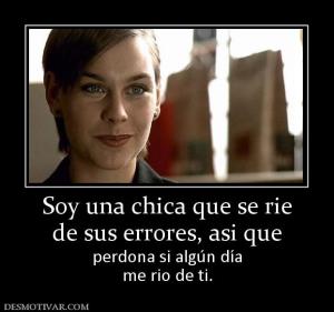 Soy una chica que se rie de sus errores, asi que perdona si algún día me rio de ti.