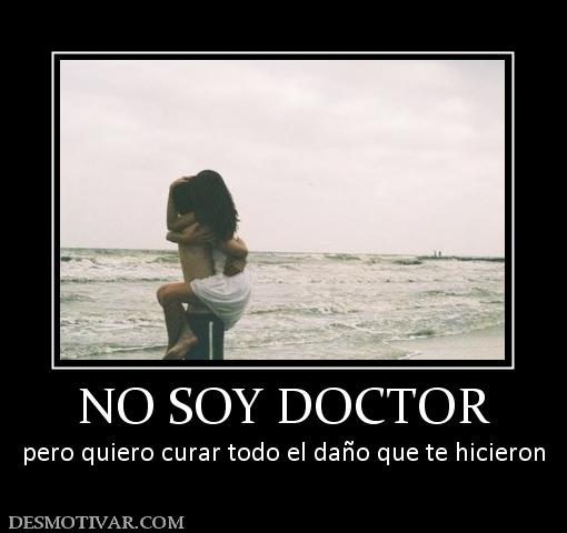 NO SOY DOCTOR pero quiero curar todo el daño que te hicieron