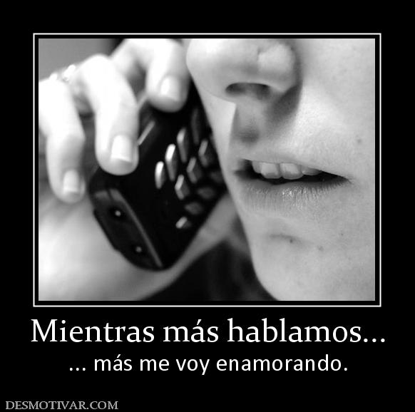 Mientras más hablamos... ... más me voy enamorando.