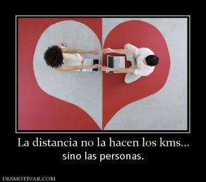 La distancia no la hacen los kms... sino las personas.