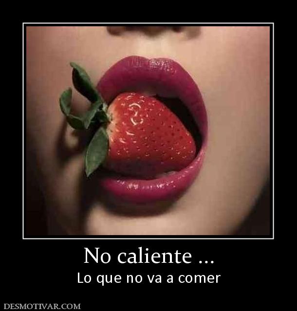 No caliente ... Lo que no va a comer