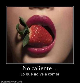 No caliente ... Lo que no va a comer