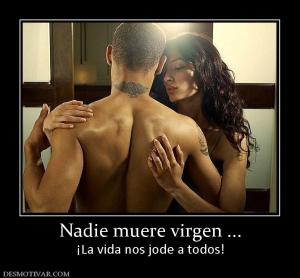 Nadie muere virgen ... ¡La vida nos jode a todos!