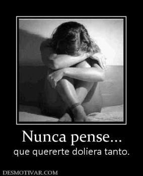 Nunca pense... que quererte doliera tanto.