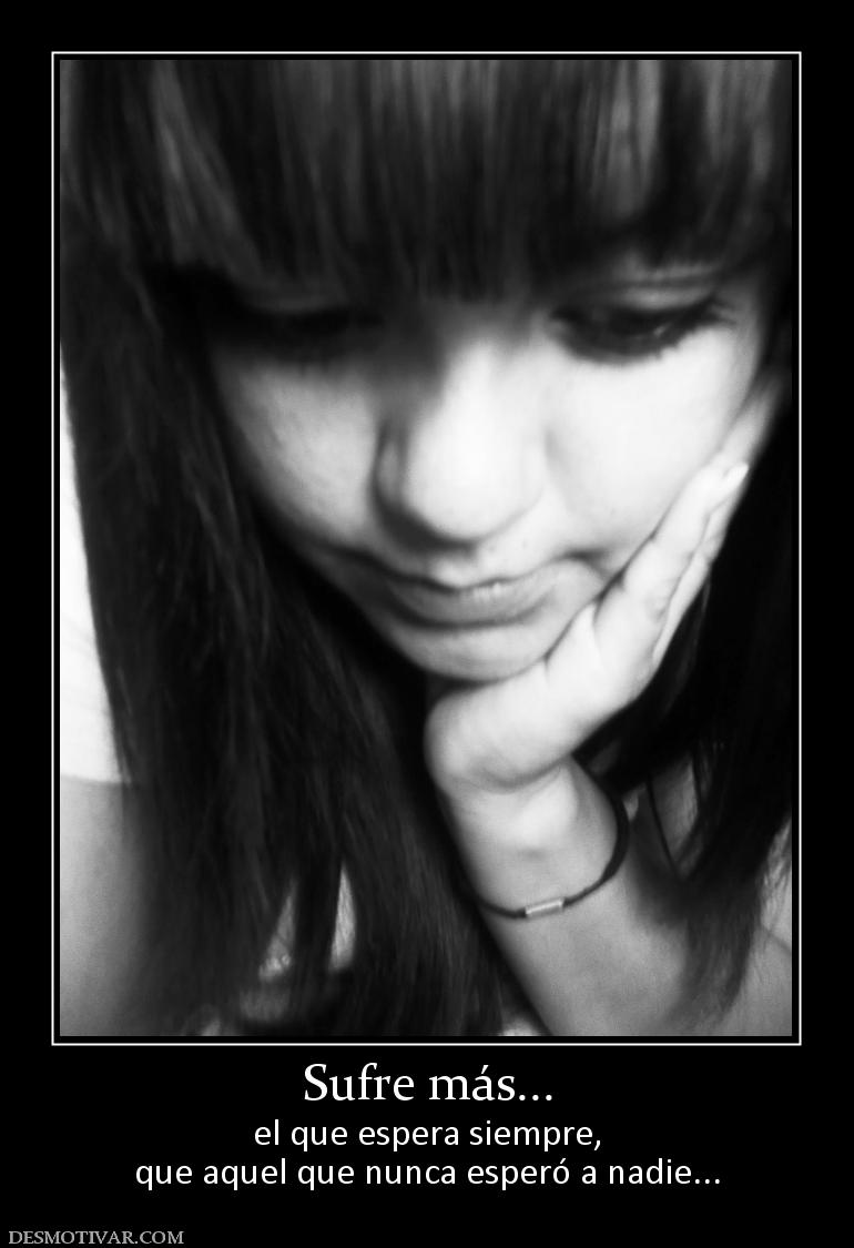 Sufre más... el que espera siempre, que aquel que nunca esperó a nadie...