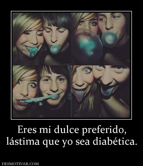 Eres mi dulce preferido, lástima que yo sea diabética.