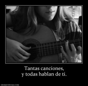 Tantas canciones, y todas hablan de ti.