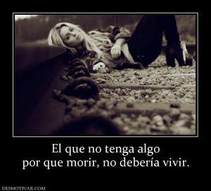 El que no tenga algo por que morir, no debería vivir.