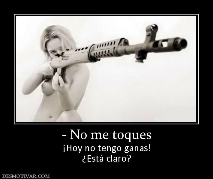 - No me toques ¡Hoy no tengo ganas! ¿Está claro?