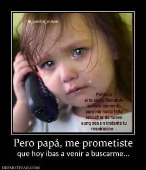 Pero papá, me prometiste que hoy ibas a venir a buscarme...