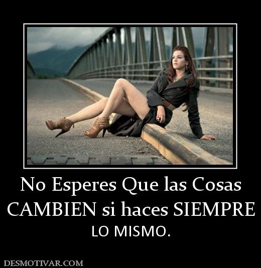 No Esperes Que las Cosas CAMBIEN si haces SIEMPRE LO MISMO.