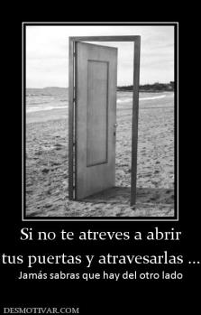 Si no te atreves a abrir tus puertas y atravesarlas ... Jamás sabras que hay del otro lado