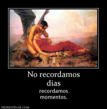 No recordamos dias recordamos momentos.