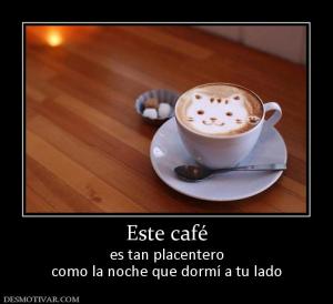 Este café es tan placentero como la noche que dormí a tu lado