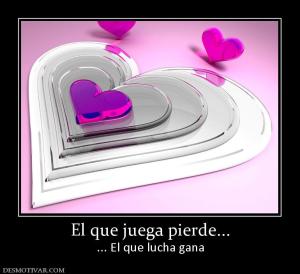 El que juega pierde... ... El que lucha gana