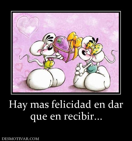 Hay mas felicidad en dar que en recibir...
