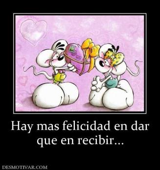 Hay mas felicidad en dar que en recibir...