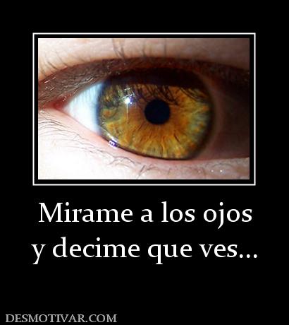 Mirame a los ojos y decime que ves...