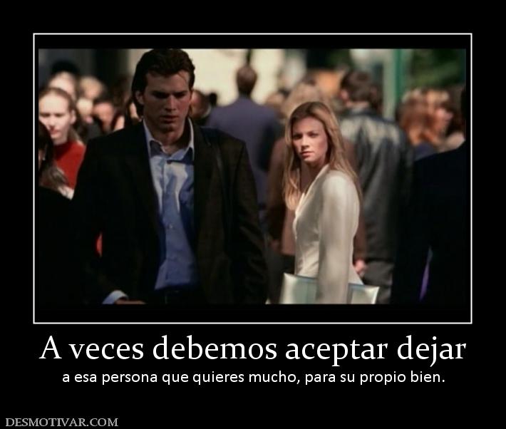 A veces debemos aceptar dejar a esa persona que quieres mucho, para su propio bien.