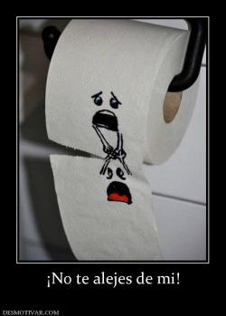 ¡No te alejes de mi!