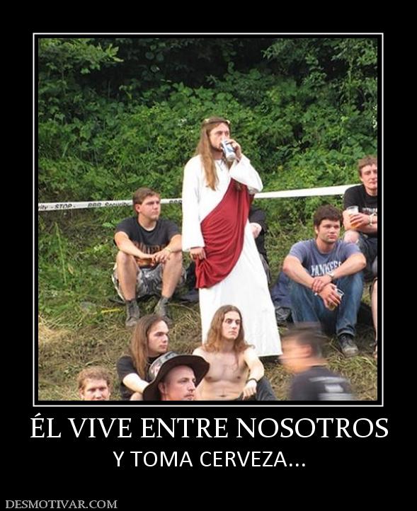 ÉL VIVE ENTRE NOSOTROS Y TOMA CERVEZA...
