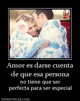 Amor es darse cuenta de que esa persona no tiene que ser perfecta para ser especial