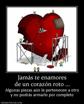 Jamás te enamores de un corazón roto ... Algunas piezas aún le pertenecen a otro y no podrás armarlo por completo