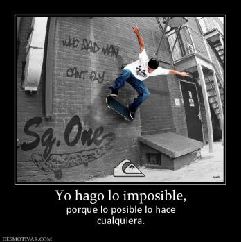 Yo hago lo imposible, porque lo posible lo hace cualquiera.